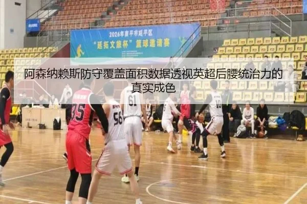 阿森纳赖斯防守覆盖面积数据透视英超后腰统治力的真实成色