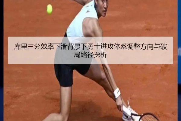 库里三分效率下滑背景下勇士进攻体系调整方向与破局路径探析